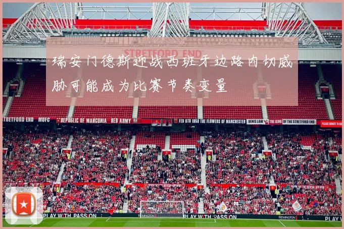 瑞安门德斯迎战西班牙边路内切威胁可能成为比赛节奏变量