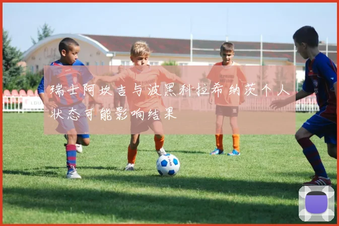 瑞士阿坎吉与波黑科拉希纳茨个人状态可能影响结果