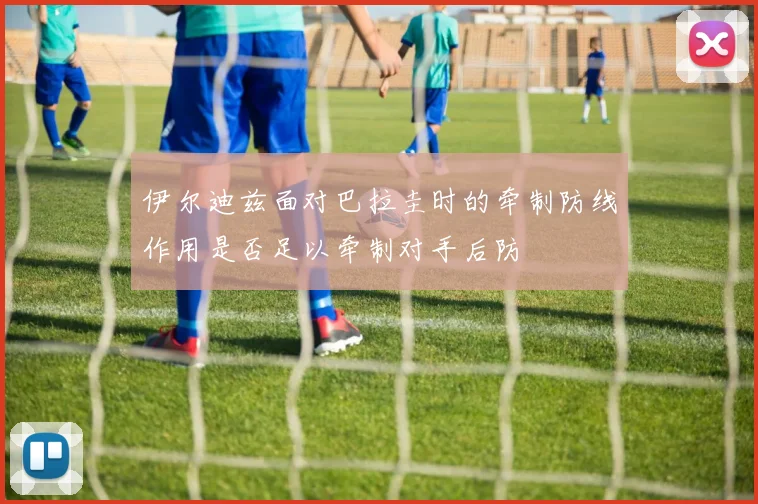 伊尔迪兹面对巴拉圭时的牵制防线作用是否足以牵制对手后防
