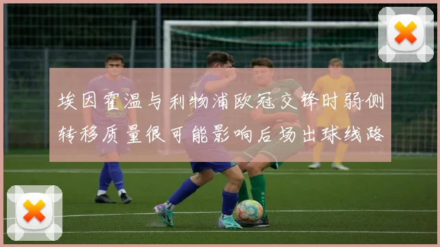 埃因霍温与利物浦欧冠交锋时弱侧转移质量很可能影响后场出球线路